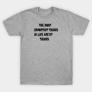 THE MOST IMPORTANT THINGS IN LIFE ARE'NT THINGS T-Shirt